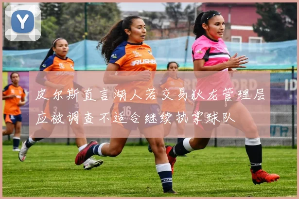 皮尔斯直言湖人若交易狄龙管理层应被调查不适合继续执掌球队