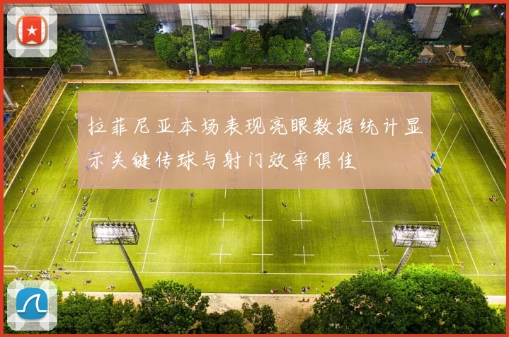 拉菲尼亚本场表现亮眼数据统计显示关键传球与射门效率俱佳