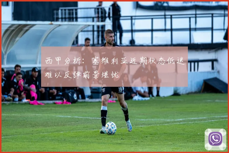 西甲分析：塞维利亚近期状态低迷难以反弹前景堪忧