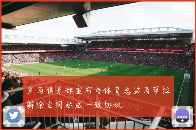 罗马俱乐部宣布与体育总监马萨拉解除合同达成一致协议
