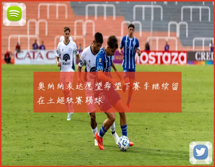 奥纳纳表达愿望希望下赛季继续留在土超联赛踢球