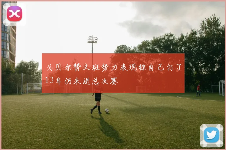 戈贝尔赞文班努力表现称自己打了13年仍未进总决赛