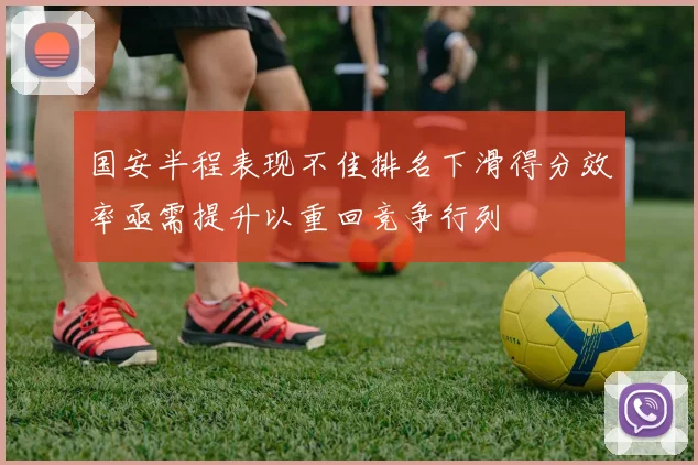 国安半程表现不佳排名下滑得分效率亟需提升以重回竞争行列